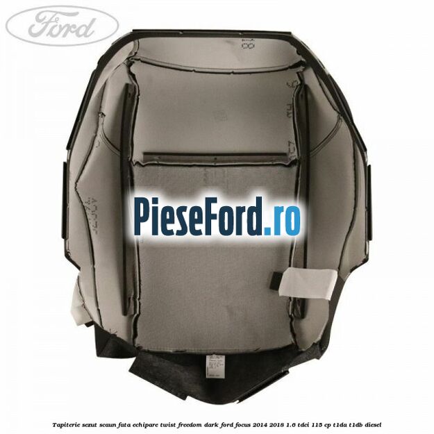 Tapiterie sezut scaun fata echipare twist freedom dark Ford Focus 2014-2018 1.6 TDCi 115 cp Tapiterie sezut scaun fata echipare twist freedom dark Ford Focus 2014-2018 1.6 TDCi 115 cp T1DA, T1DB diesel