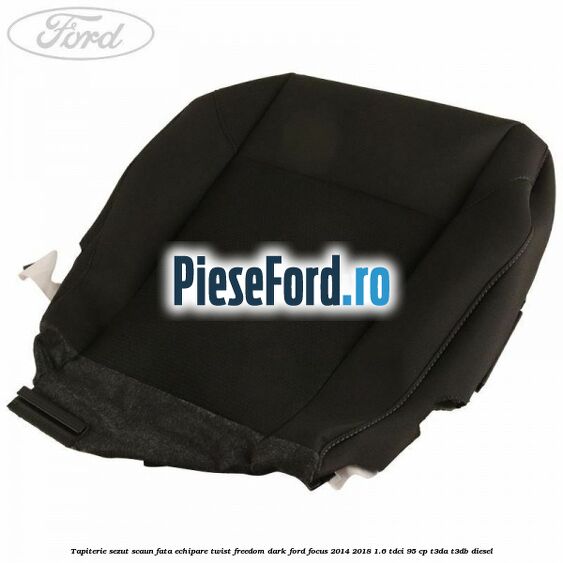 Tapiterie sezut scaun fata echipare twist freedom dark Ford Focus 2014-2018 1.6 TDCi 95 cp Tapiterie sezut scaun fata echipare twist freedom dark Ford Focus 2014-2018 1.6 TDCi 95 cp T3DA, T3DB diesel
