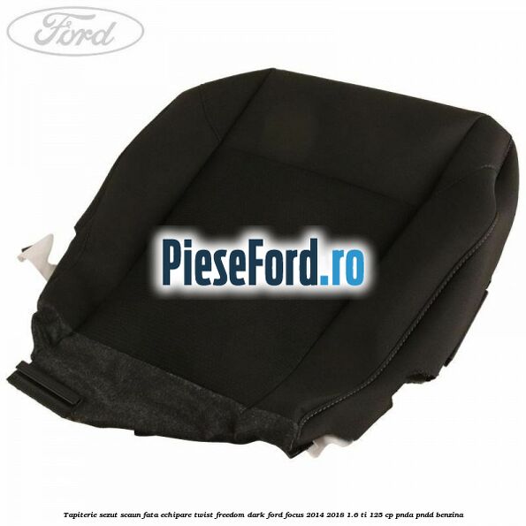 Tapiterie sezut scaun fata echipare twist freedom dark Ford Focus 2014-2018 1.6 Ti 125 cp PNDA, PNDD benzina