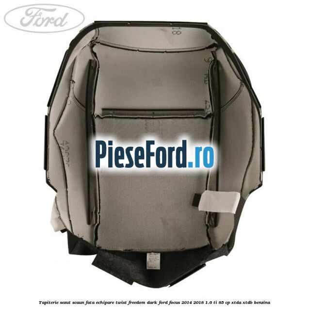 Tapiterie sezut scaun fata echipare twist freedom dark Ford Focus 2014-2018 1.6 Ti 85 cp Tapiterie sezut scaun fata echipare twist freedom dark Ford Focus 2014-2018 1.6 Ti 85 cp XTDA, XTDB benzina
