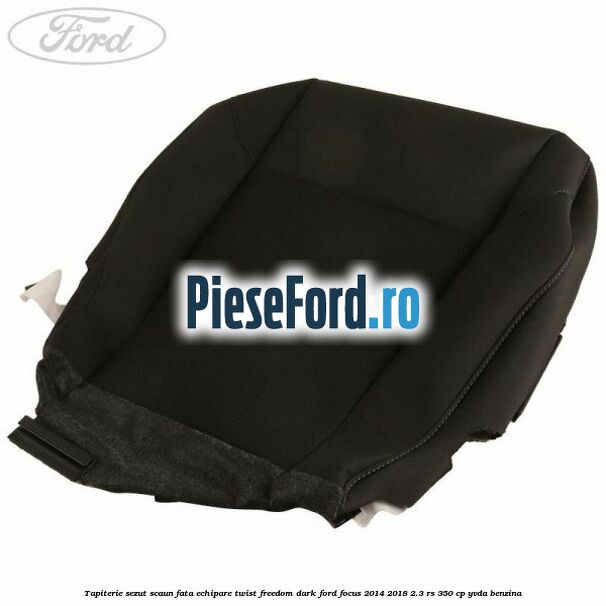 Tapiterie sezut scaun fata echipare twist freedom dark Ford Focus 2014-2018 2.3 RS 350 cp YVDA benzina