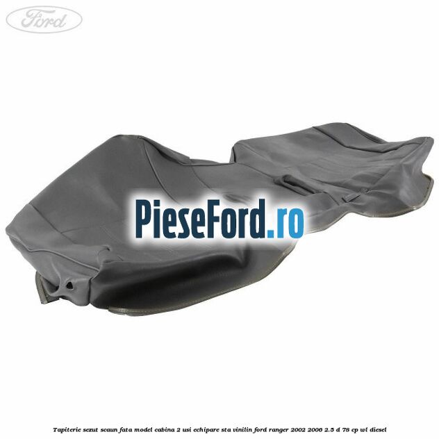 Tapiterie sezut scaun fata model cabina 2 usi echipare STA vinilin Ford Ranger 2002-2006 2.5 D 78 cp WL diesel