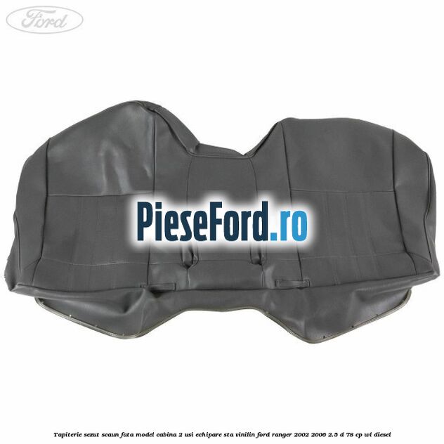 Tapiterie sezut scaun fata model cabina 2 usi echipare STA vinilin Ford Ranger 2002-2006 2.5 D 78 cp WL diesel
