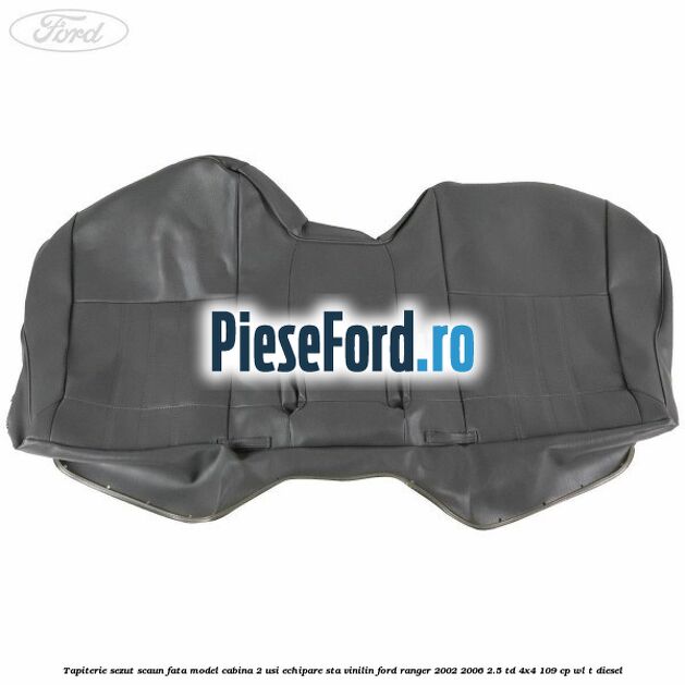 Tapiterie sezut scaun fata model cabina 2 usi echipare STA vinilin Ford Ranger 2002-2006 2.5 TD 4x4 109 cp WL-T diesel