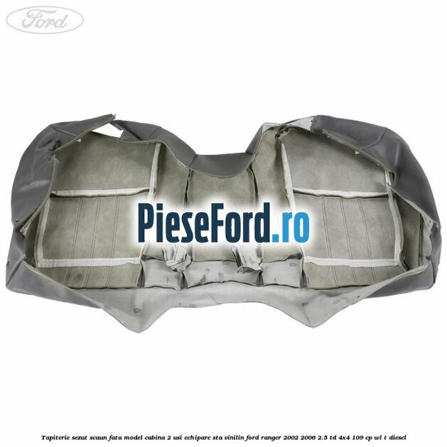 Tapiterie sezut scaun fata model cabina 2 usi echipare STA vinilin Ford Ranger 2002-2006 2.5 TD 4x4 109 cp Tapiterie sezut scaun fata model cabina 2 usi echipare STA vinilin Ford Ranger 2002-2006 2.5 TD 4x4 109 cp WL-T diesel