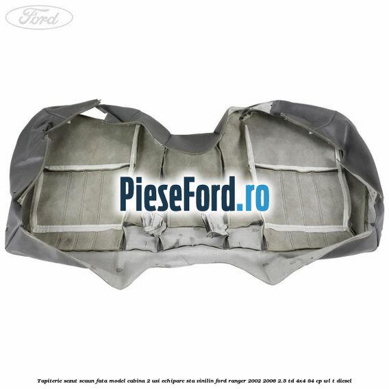 Tapiterie sezut scaun fata model cabina 2 usi echipare STA vinilin Ford Ranger 2002-2006 2.5 TD 4x4 84 cp WL-T diesel