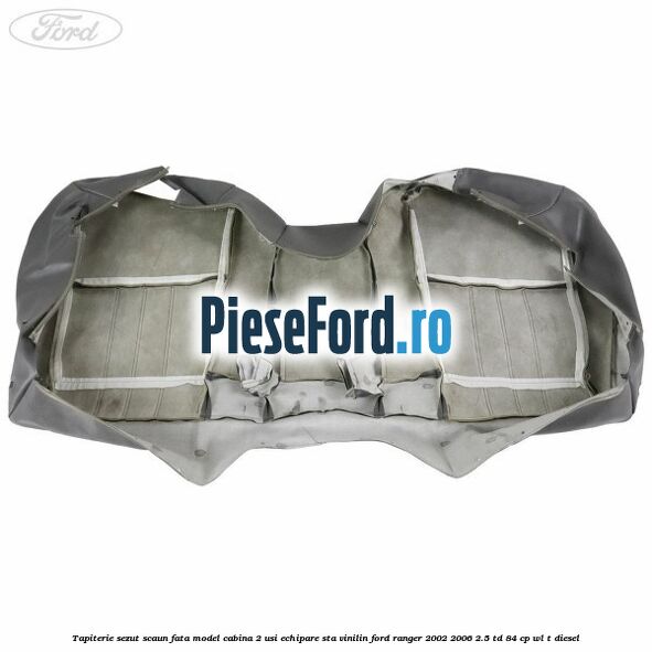 Tapiterie sezut scaun fata model cabina 2 usi echipare STA vinilin Ford Ranger 2002-2006 2.5 TD 84 cp WL-T diesel
