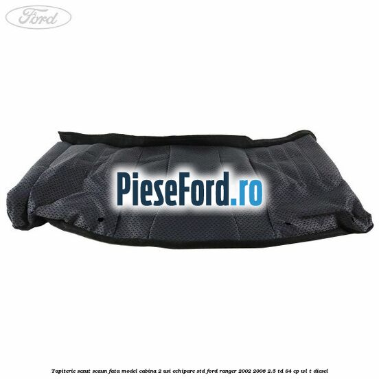 Tapiterie sezut scaun fata model cabina 2 usi echipare STD Ford Ranger 2002-2006 2.5 TD 84 cp WL-T diesel