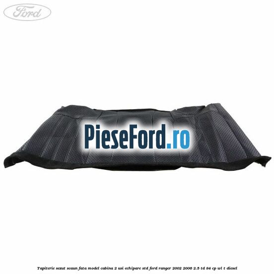 Tapiterie sezut scaun fata model cabina 2 usi echipare STD Ford Ranger 2002-2006 2.5 TD 84 cp WL-T diesel