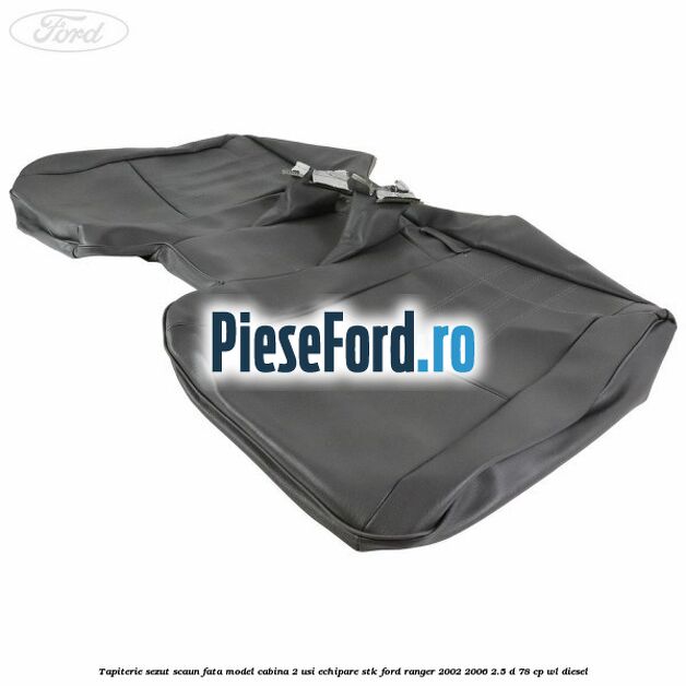 Tapiterie sezut scaun fata model cabina 2 usi echipare STK Ford Ranger 2002-2006 2.5 D 78 cp WL diesel