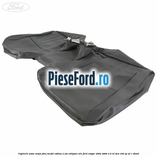 Tapiterie sezut scaun fata model cabina 2 usi echipare STK Ford Ranger 2002-2006 2.5 TD 4x4 109 cp WL-T diesel