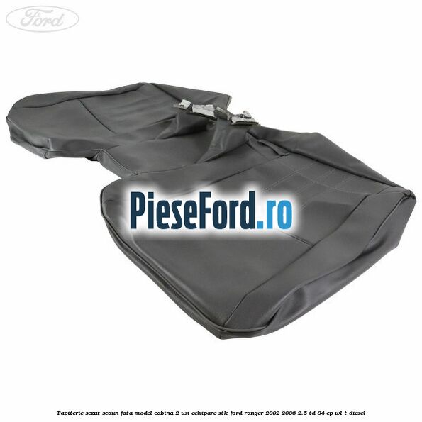 Tapiterie sezut scaun fata model cabina 2 usi echipare STK Ford Ranger 2002-2006 2.5 TD 84 cp WL-T diesel