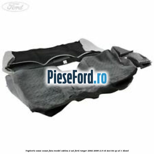 Tapiterie sezut scaun fata model cabina 2 usi Ford Ranger 2002-2006 2.5 TD 4x4 84 cp WL-T diesel