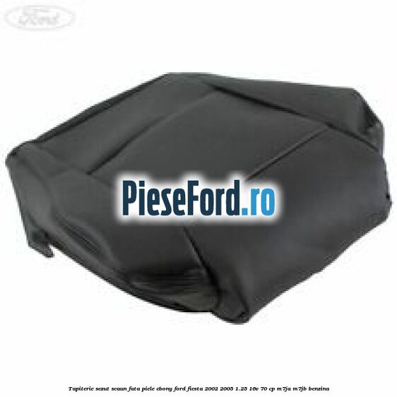 Tapiterie sezut scaun fata piele ebony Ford Fiesta 2002-2005 1.25 16V 70 cp M7JA, M7JB benzina