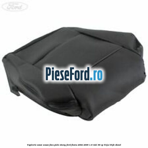 Tapiterie sezut scaun fata piele ebony Ford Fiesta 2002-2005 1.6 TDCi 90 cp HHJA, HHJB diesel