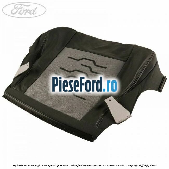 Tapiterie sezut scaun fata stanga echipare ecko torino Ford Tourneo Custom 2014-2018 2.2 TDCi 100 cp DRF4, DRFF, DRFG diesel