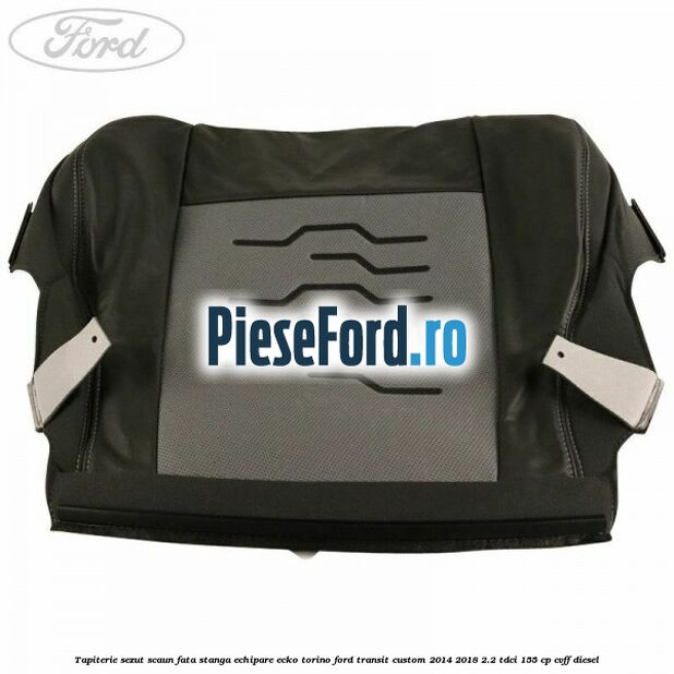 Tapiterie sezut scaun fata stanga echipare ecko torino Ford Transit Custom 2014-2018 2.2 TDCi 155 cp Tapiterie sezut scaun fata stanga echipare ecko torino Ford Transit Custom 2014-2018 2.2 TDCi 155 cp CVFF diesel