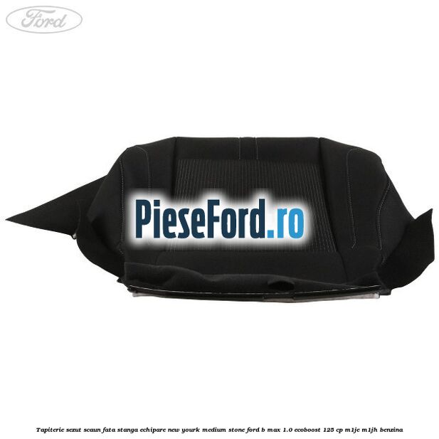 Tapiterie sezut scaun fata stanga echipare new yourk medium stone Ford B-Max 1.0 EcoBoost 125 cp M1JE, M1JH benzina