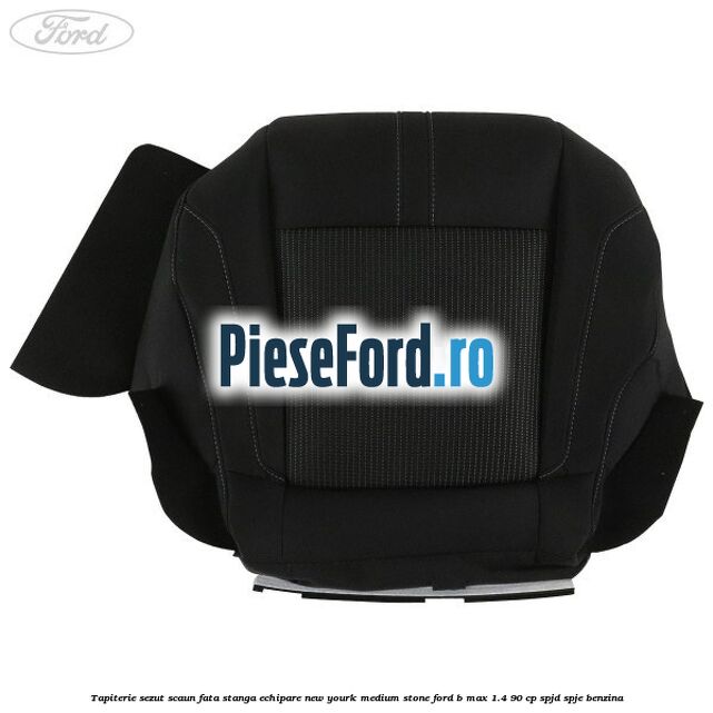 Tapiterie sezut scaun fata stanga echipare new yourk medium stone Ford B-Max 1.4 90 cp SPJD, SPJE benzina