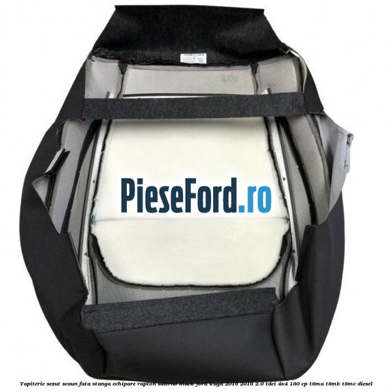 Tapiterie sezut scaun fata stanga echipare rapton salerno black Ford Kuga 2016-2018 2.0 TDCi 4x4 180 cp Tapiterie sezut scaun fata stanga echipare rapton salerno black Ford Kuga 2016-2018 2.0 TDCi 4x4 180 cp T8MA, T8MB, T8MC diesel