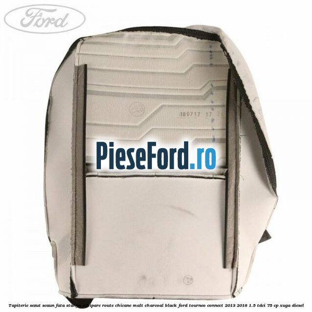 Tapiterie sezut scaun fata stanga echipare route chicane malt charcoal black Ford Tourneo Connect 2013-2018 1.5 TDCi 75 cp Tapiterie sezut scaun fata stanga echipare route chicane malt charcoal black Ford Tourneo Connect 2013-2018 1.5 TDCi 75 cp XUGA diesel