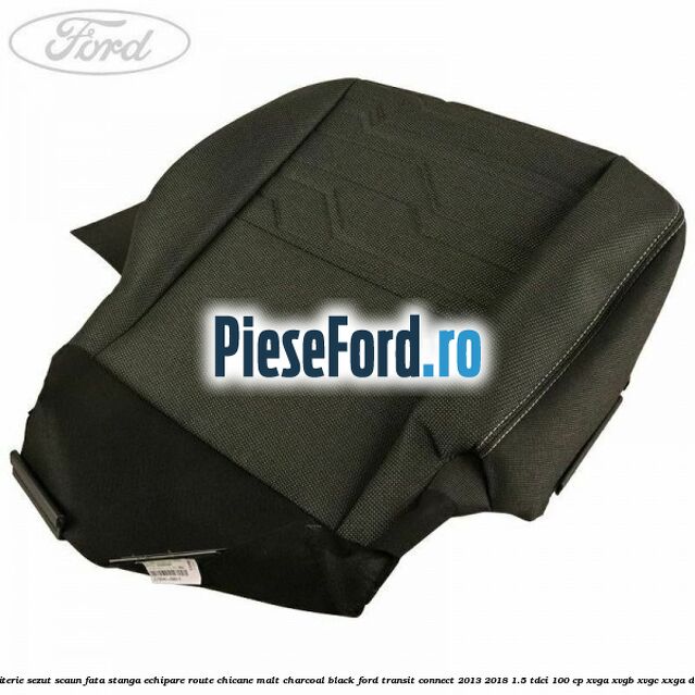 Tapiterie sezut scaun fata stanga echipare route chicane malt charcoal black Ford Transit Connect 2013-2018 1.5 TDCi 100 cp Tapiterie sezut scaun fata stanga echipare route chicane malt charcoal black Ford Transit Connect 2013-2018 1.5 TDCi 100 cp XVGA, XVGB, XVGC, XXGA diesel