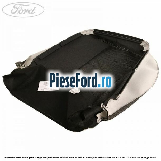 Tapiterie sezut scaun fata stanga echipare route chicane malt charcoal black Ford Transit Connect 2013-2018 1.6 TDCi 75 cp Tapiterie sezut scaun fata stanga echipare route chicane malt charcoal black Ford Transit Connect 2013-2018 1.6 TDCi 75 cp UBGA diesel