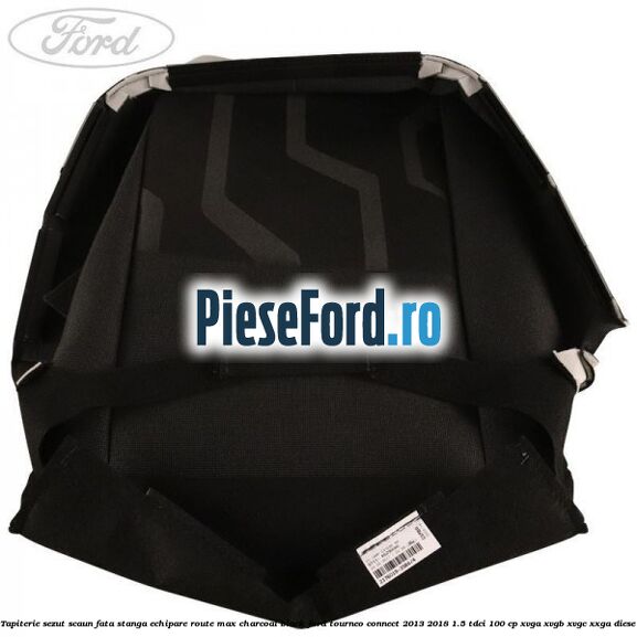 Tapiterie sezut scaun fata stanga echipare route max charcoal black Ford Tourneo Connect 2013-2018 1.5 TDCi 100 cp Tapiterie sezut scaun fata stanga echipare route max charcoal black Ford Tourneo Connect 2013-2018 1.5 TDCi 100 cp XVGA, XVGB, XVGC, XXGA diesel
