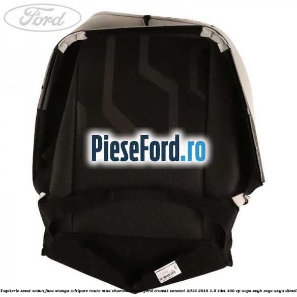 Tapiterie sezut scaun fata stanga echipare route max charcoal black Ford Transit Connect 2013-2018 1.5 TDCi 100 cp Tapiterie sezut scaun fata stanga echipare route max charcoal black Ford Transit Connect 2013-2018 1.5 TDCi 100 cp XVGA, XVGB, XVGC, XXGA diesel