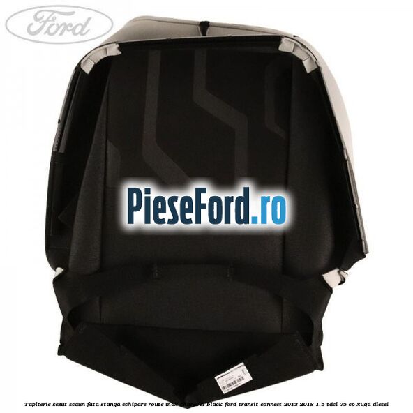 Tapiterie sezut scaun fata stanga echipare route max charcoal black Ford Transit Connect 2013-2018 1.5 TDCi 75 cp XUGA diesel