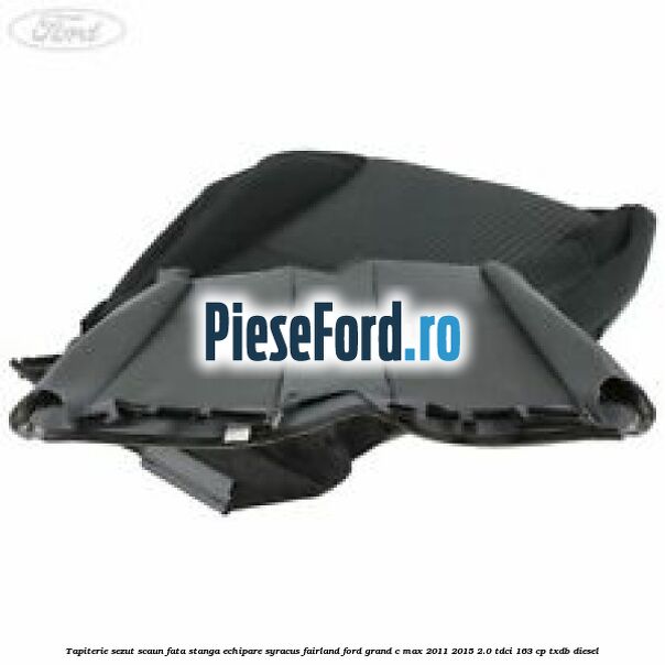 Tapiterie sezut scaun fata stanga echipare syracus fairland Ford Grand C-Max 2011-2015 2.0 TDCi 163 cp TXDB diesel