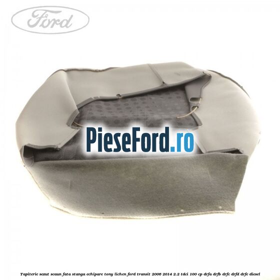 Tapiterie sezut scaun fata stanga echipare tony lichen Ford Transit 2006-2014 2.2 TDCi 100 cp DRFA, DRFB, DRFC, DRFD, DRFE diesel
