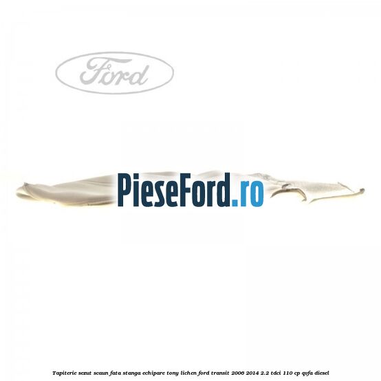 Tapiterie sezut scaun fata stanga echipare tony lichen Ford Transit 2006-2014 2.2 TDCi 110 cp QVFA diesel