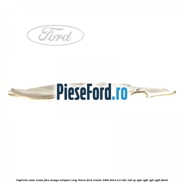 Tapiterie sezut scaun fata stanga echipare tony lichen Ford Transit 2006-2014 2.2 TDCi 125 cp CYFA, CYFB, CYFC, CYFD diesel
