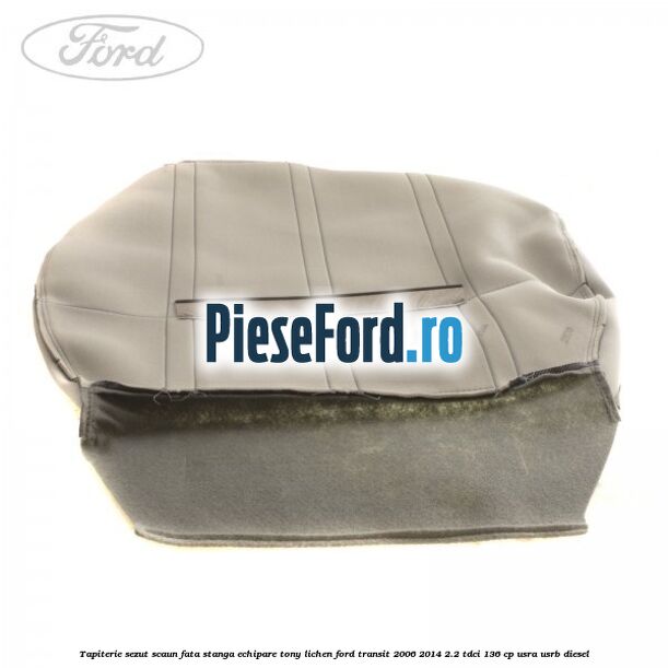 Tapiterie sezut scaun fata stanga echipare tony lichen Ford Transit 2006-2014 2.2 TDCi 136 cp USRA, USRB diesel