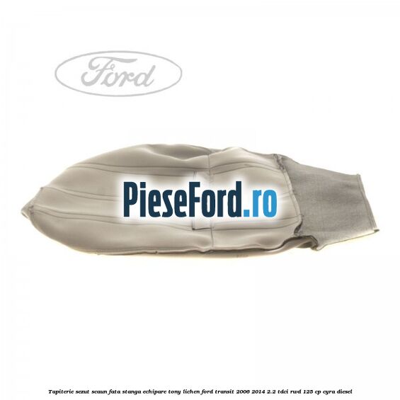 Tapiterie sezut scaun fata stanga echipare tony lichen Ford Transit 2006-2014 2.2 TDCi RWD 125 cp CYRA diesel