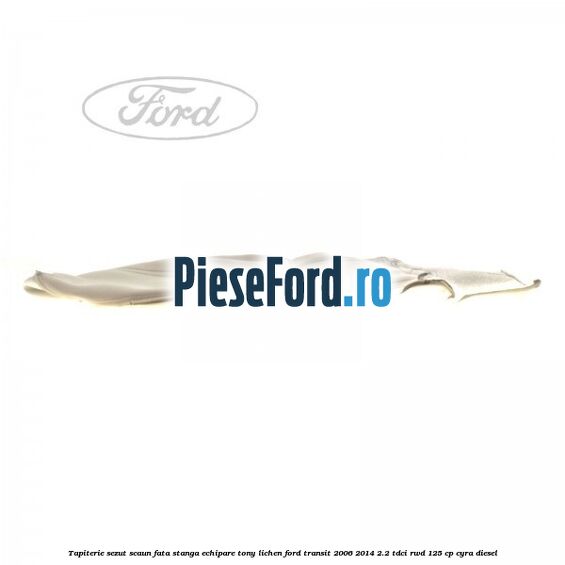 Tapiterie sezut scaun fata stanga echipare tony lichen Ford Transit 2006-2014 2.2 TDCi RWD 125 cp CYRA diesel
