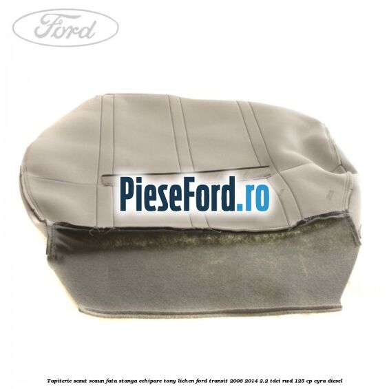 Tapiterie sezut scaun fata stanga echipare tony lichen Ford Transit 2006-2014 2.2 TDCi RWD 125 cp CYRA diesel