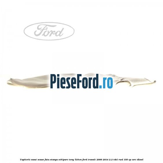 Tapiterie sezut scaun fata stanga echipare tony lichen Ford Transit 2006-2014 2.2 TDCi RWD 155 cp CVRC diesel
