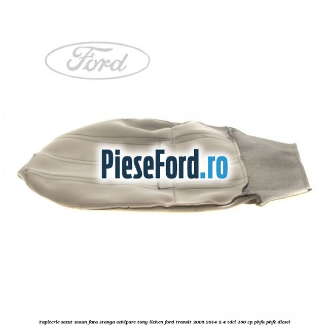 Tapiterie sezut scaun fata stanga echipare tony lichen Ford Transit 2006-2014 2.4 TDCi 100 cp PHFA, PHFC diesel