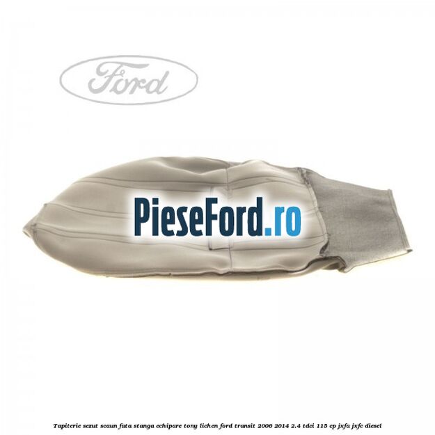 Tapiterie sezut scaun fata stanga echipare tony lichen Ford Transit 2006-2014 2.4 TDCi 115 cp JXFA, JXFC diesel