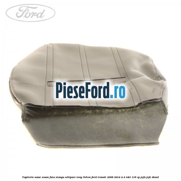 Tapiterie sezut scaun fata stanga echipare tony lichen Ford Transit 2006-2014 2.4 TDCi 115 cp JXFA, JXFC diesel