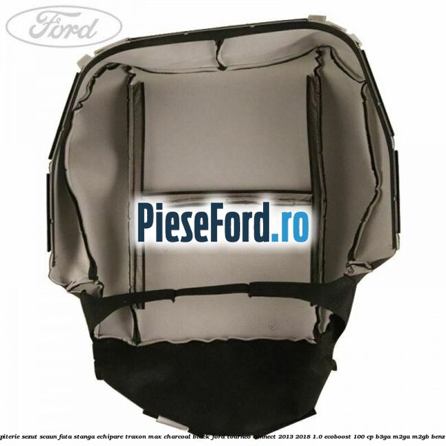 Tapiterie sezut scaun fata stanga echipare traxon max charcoal black Ford Tourneo Connect 2013-2018 1.0 EcoBoost 100 cp Tapiterie sezut scaun fata stanga echipare traxon max charcoal black Ford Tourneo Connect 2013-2018 1.0 EcoBoost 100 cp B3GA, M2GA, M2GB benzina