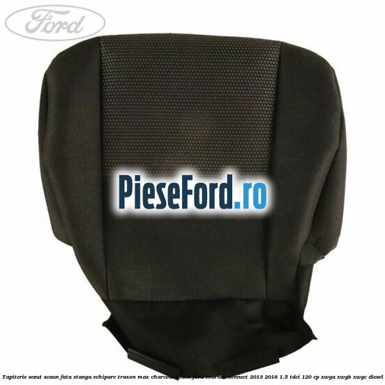 Tapiterie sezut scaun fata stanga echipare traxon max charcoal black Ford Tourneo Connect 2013-2018 1.5 TDCi 120 cp Tapiterie sezut scaun fata stanga echipare traxon max charcoal black Ford Tourneo Connect 2013-2018 1.5 TDCi 120 cp XWGA, XWGB, XWGC diesel