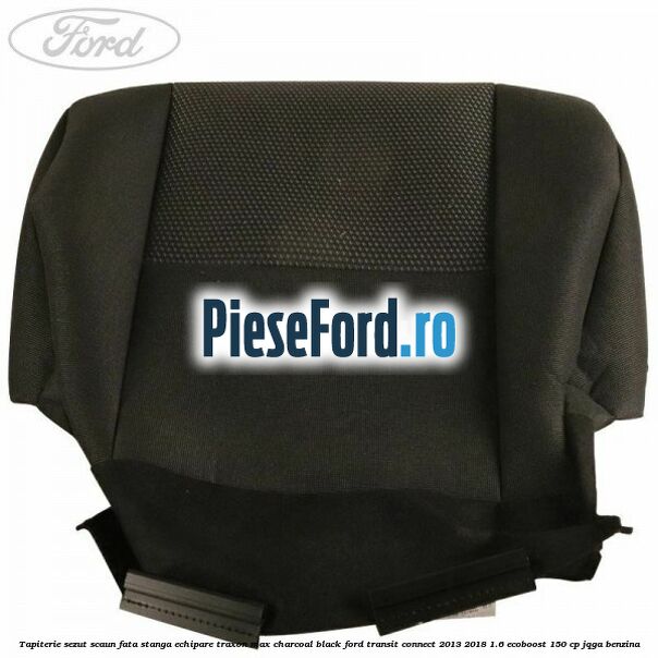 Tapiterie sezut scaun fata stanga echipare traxon max charcoal black Ford Transit Connect 2013-2018 1.6 EcoBoost 150 cp JQGA benzina