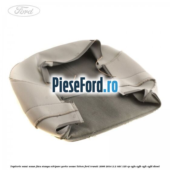 Tapiterie sezut scaun fata stanga echipare yorke weave lichen Ford Transit 2006-2014 2.2 TDCi 125 cp Tapiterie sezut scaun fata stanga echipare yorke weave lichen Ford Transit 2006-2014 2.2 TDCi 125 cp CYFA, CYFB, CYFC, CYFD diesel