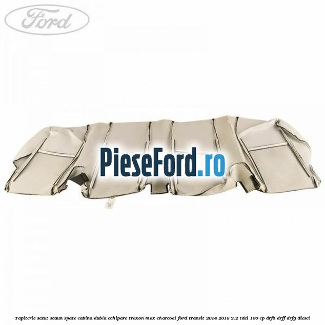 Tapiterie sezut scaun spate cabina dubla echipare traxon max charcoal Ford Transit 2014-2018 2.2 TDCi 100 cp DRF5, DRFF, DRFG diesel