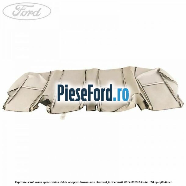 Tapiterie sezut scaun spate cabina dubla echipare traxon max charcoal Ford Transit 2014-2018 2.2 TDCi 155 cp CVF5 diesel