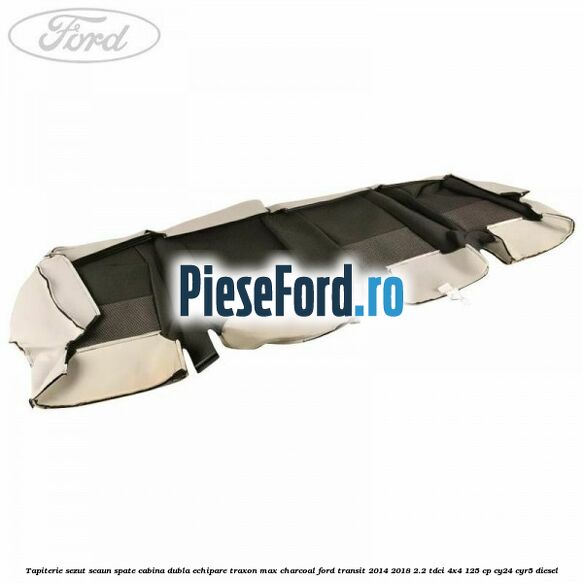 Tapiterie sezut scaun spate cabina dubla echipare traxon max charcoal Ford Transit 2014-2018 2.2 TDCi 4x4 125 cp Tapiterie sezut scaun spate cabina dubla echipare traxon max charcoal Ford Transit 2014-2018 2.2 TDCi 4x4 125 cp CY24, CYR5 diesel