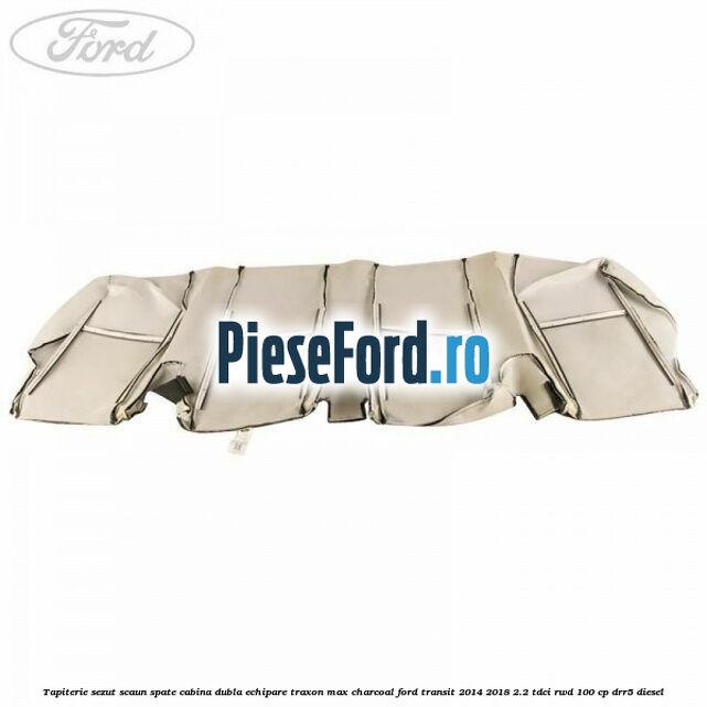 Tapiterie sezut scaun spate cabina dubla echipare traxon max charcoal Ford Transit 2014-2018 2.2 TDCi RWD 100 cp DRR5 diesel